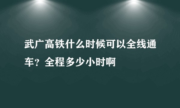武广高铁什么时候可以全线通车？全程多少小时啊