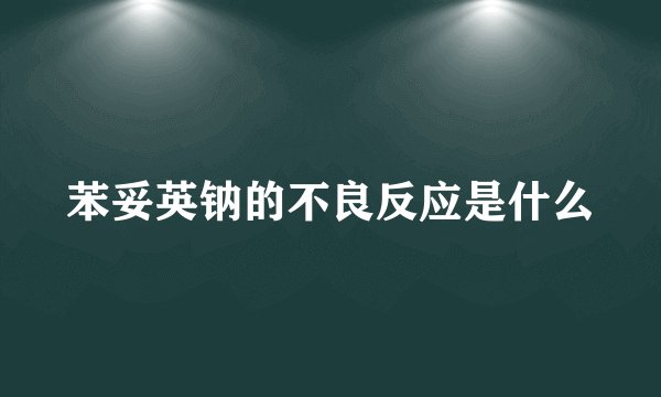 苯妥英钠的不良反应是什么