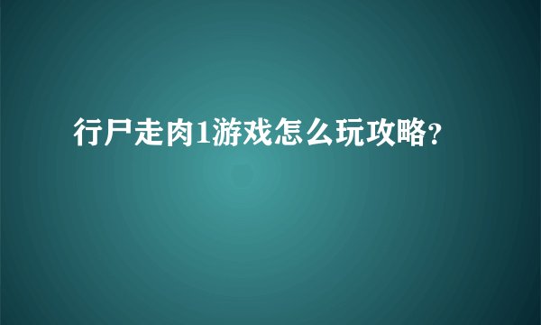 行尸走肉1游戏怎么玩攻略？