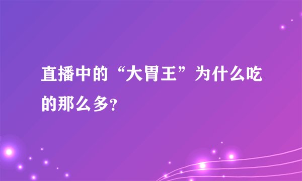 直播中的“大胃王”为什么吃的那么多？