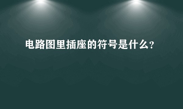 电路图里插座的符号是什么？
