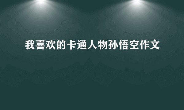 我喜欢的卡通人物孙悟空作文