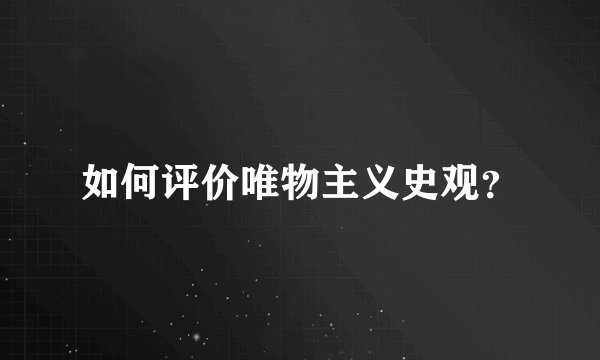 如何评价唯物主义史观？