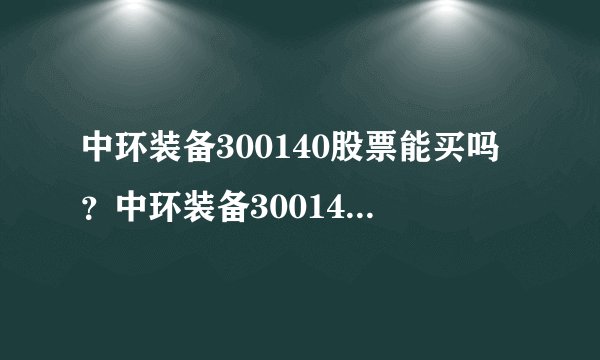 中环装备300140股票能买吗？中环装备300140股未来持有5年？看完就知道了！_飞外