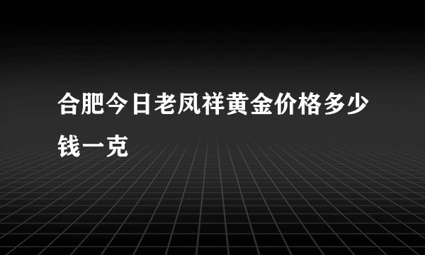 合肥今日老凤祥黄金价格多少钱一克