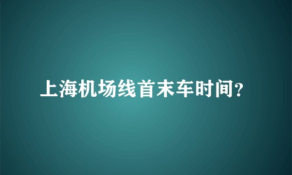 上海机场线首末车时间？