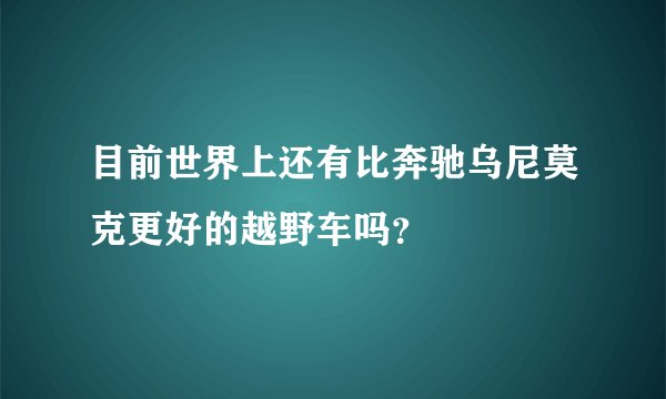 目前世界上还有比奔驰乌尼莫克更好的越野车吗？