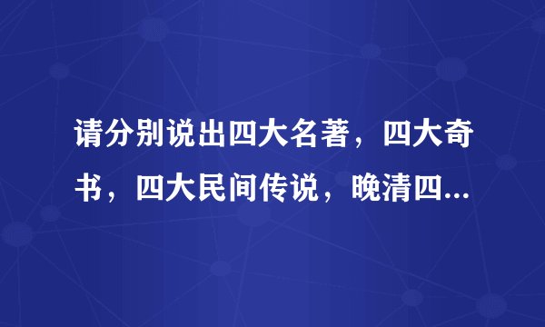 请分别说出四大名著，四大奇书，四大民间传说，晚清四大谴责小说和其作者分别是谁？