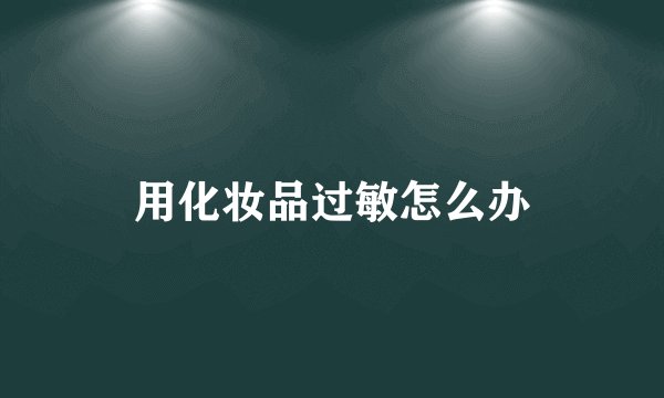 用化妆品过敏怎么办