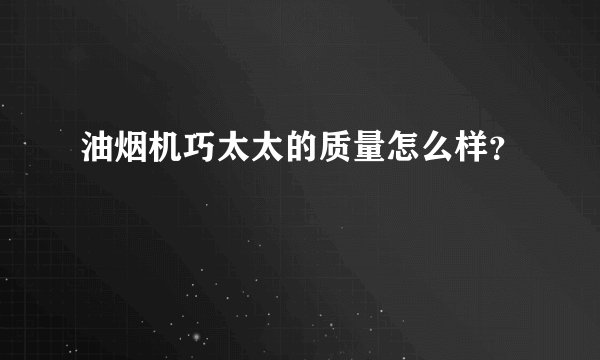 油烟机巧太太的质量怎么样？