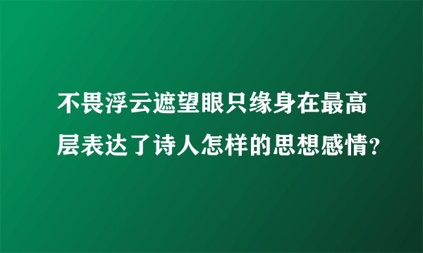 不畏浮云遮望眼只缘身在最高层表达了诗人怎样的思想感情？