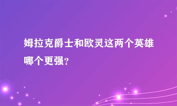 姆拉克爵士和欧灵这两个英雄哪个更强？