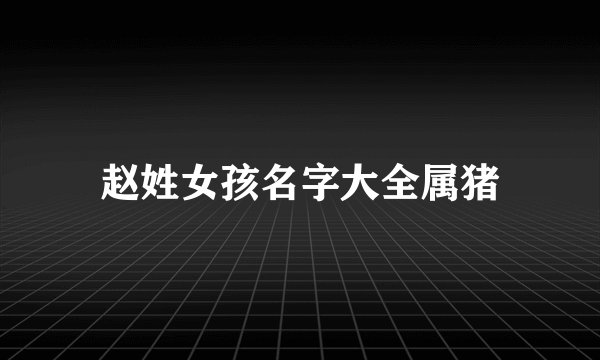 赵姓女孩名字大全属猪