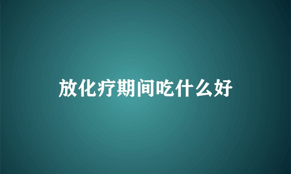放化疗期间吃什么好