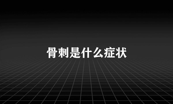 骨刺是什么症状