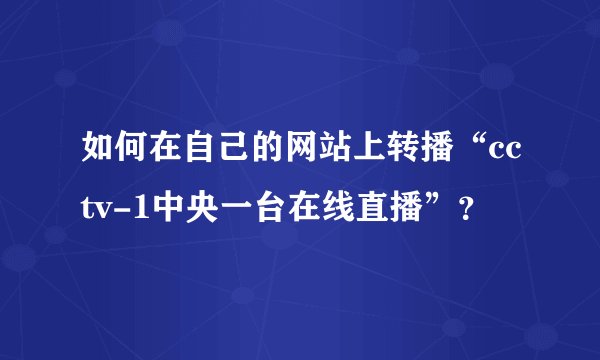 如何在自己的网站上转播“cctv-1中央一台在线直播”？
