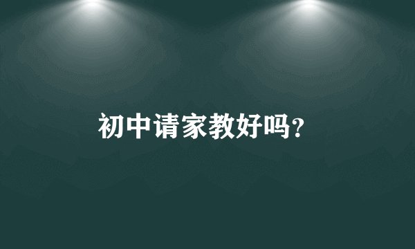 初中请家教好吗？