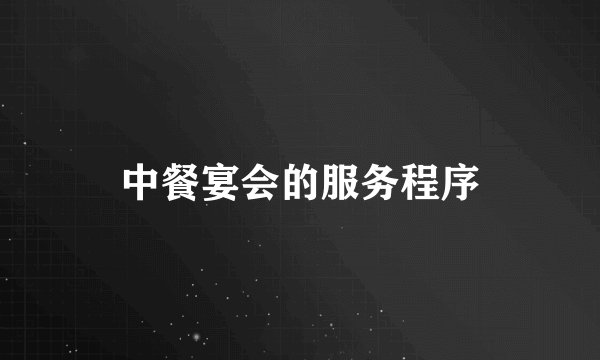 中餐宴会的服务程序