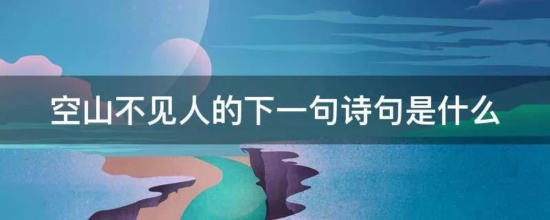 空山不见人的下一句诗句是什么