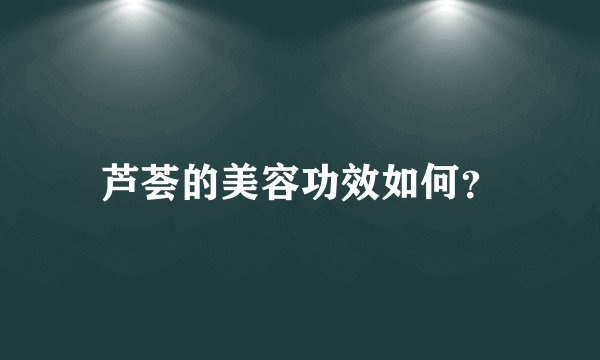 芦荟的美容功效如何？