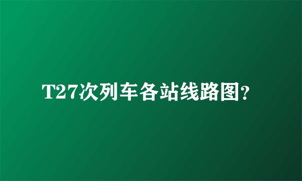 T27次列车各站线路图？