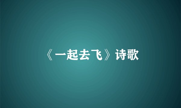 《一起去飞》诗歌