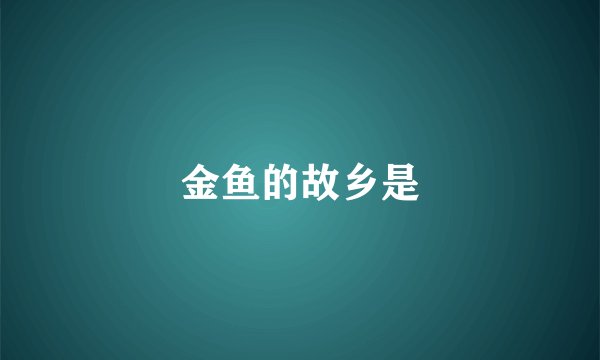 金鱼的故乡是