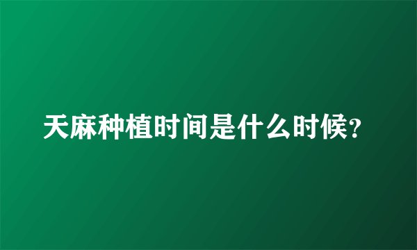 天麻种植时间是什么时候？