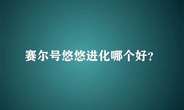 赛尔号悠悠进化哪个好？