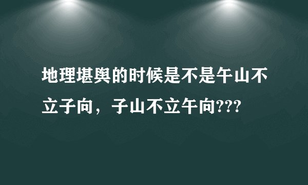 地理堪舆的时候是不是午山不立子向，子山不立午向???