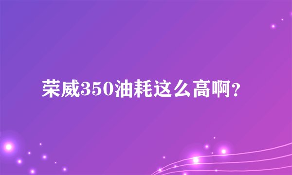 荣威350油耗这么高啊？
