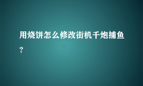 用烧饼怎么修改街机千炮捕鱼？