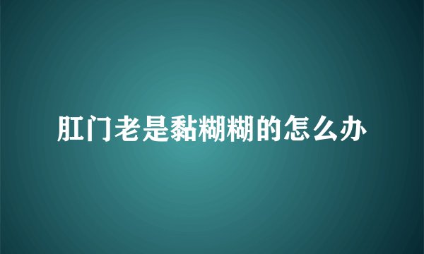 肛门老是黏糊糊的怎么办