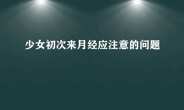 少女初次来月经应注意的问题