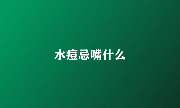 水痘忌嘴什么