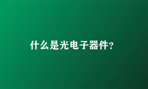 什么是光电子器件？