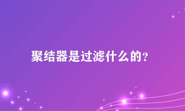 聚结器是过滤什么的？