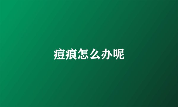 痘痕怎么办呢