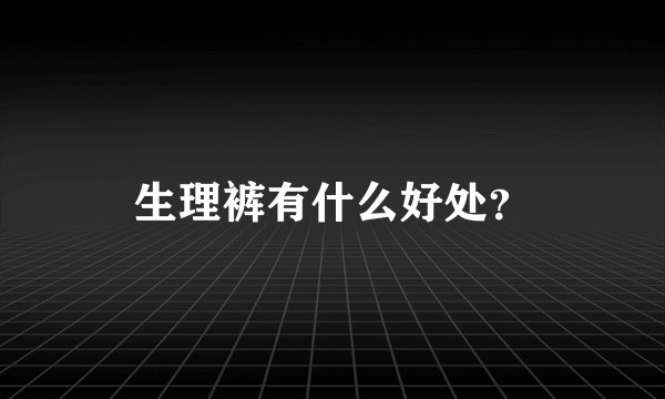 生理裤有什么好处？