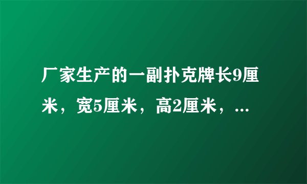 厂家生产的一副扑克牌长9厘米,宽5厘米,高2厘米,现在要把两副扑克牌包装在一起,用最省包装纸的那种方法进行包装,至少需要多少平方厘米的包装纸?