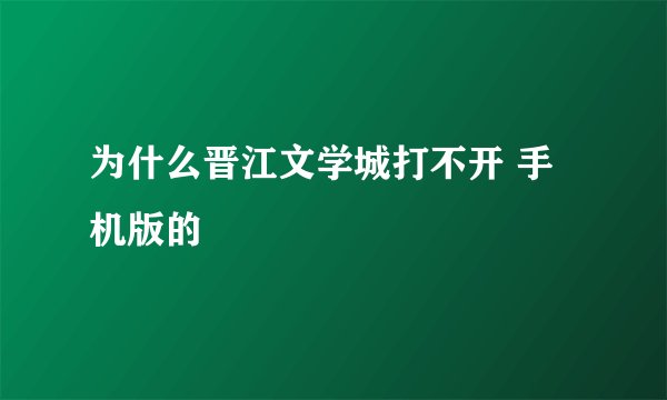 为什么晋江文学城打不开 手机版的