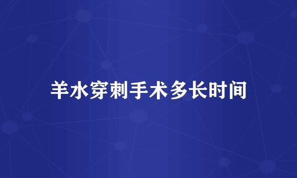 羊水穿刺手术多长时间
