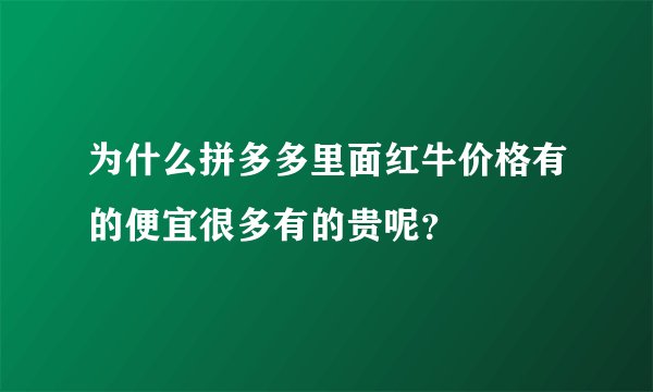 为什么拼多多里面红牛价格有的便宜很多有的贵呢？