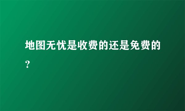 地图无忧是收费的还是免费的？