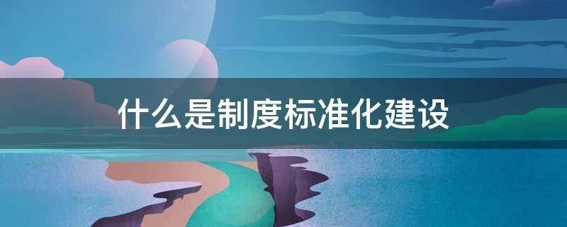 什么是制度标准化建设