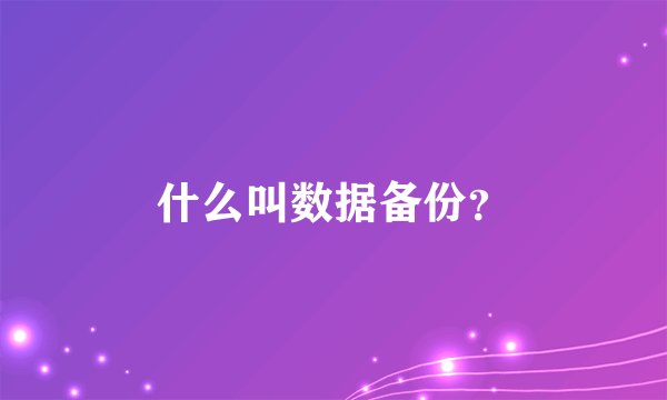 什么叫数据备份？