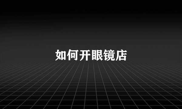 如何开眼镜店