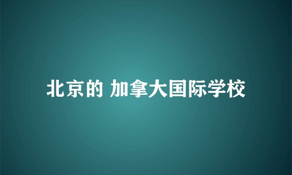 北京的 加拿大国际学校