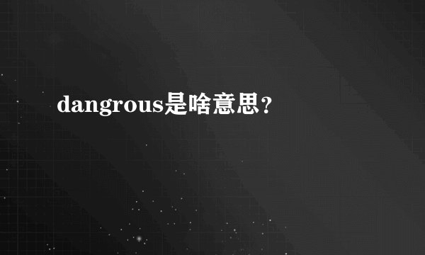 dangrous是啥意思？