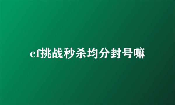 cf挑战秒杀均分封号嘛
